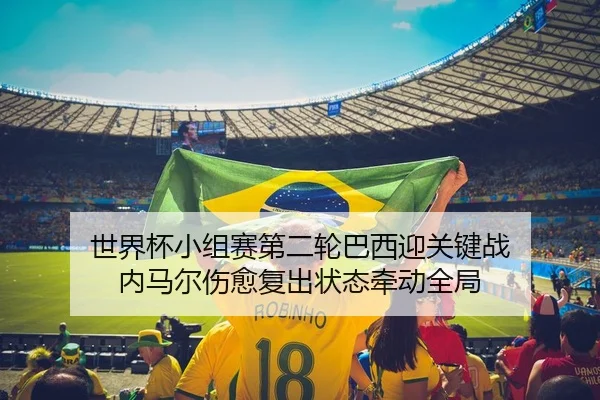 世界杯小组赛第二轮巴西迎关键战 内马尔伤愈复出状态牵动全局
