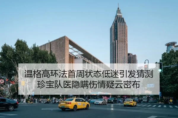 温格高环法首周状态低迷引发猜测 珍宝队医隐瞒伤情疑云密布