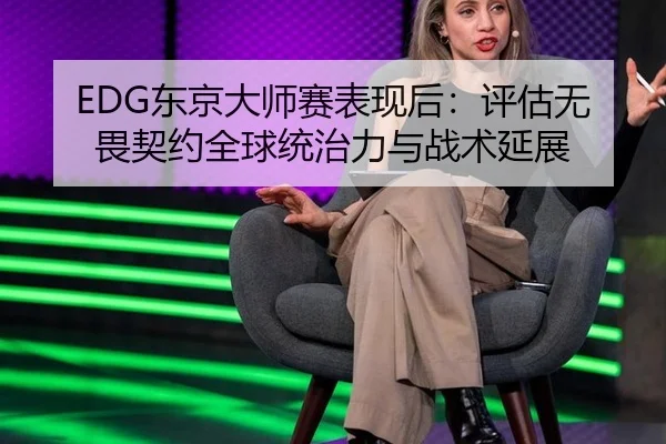 EDG东京大师赛表现后：评估无畏契约全球统治力与战术延展